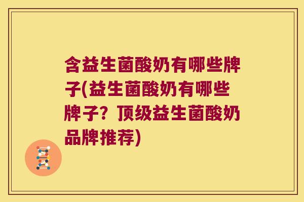 含益生菌酸奶有哪些牌子(益生菌酸奶有哪些牌子？顶级益生菌酸奶品牌推荐)