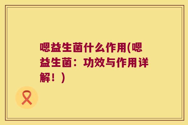 嗯益生菌什么作用(嗯益生菌：功效与作用详解！)