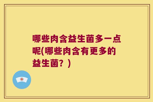 哪些肉含益生菌多一点呢(哪些肉含有更多的益生菌？)