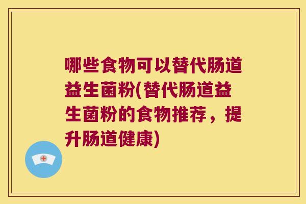 哪些食物可以替代肠道益生菌粉(替代肠道益生菌粉的食物推荐，提升肠道健康)