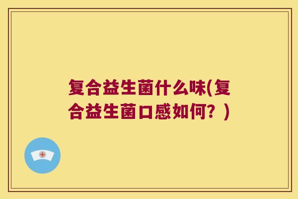 复合益生菌什么味(复合益生菌口感如何？)