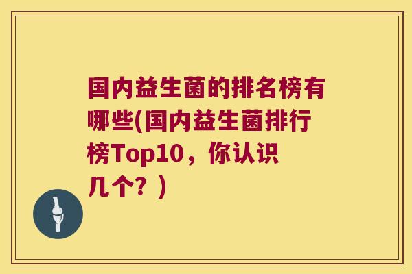 国内益生菌的排名榜有哪些(国内益生菌排行榜Top10，你认识几个？)