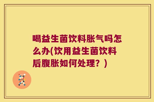 喝益生菌饮料吗怎么办(饮用益生菌饮料后如何处理?) 喝益生菌饮料吗怎么办(饮用益生菌饮料后如何处理?)