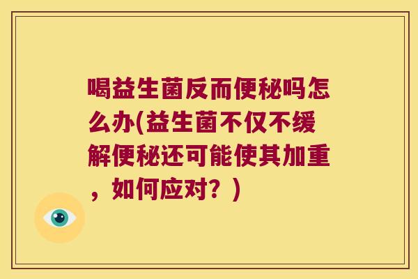 喝益生菌反而吗怎么办(益生菌不仅不缓解还可能使其加重,如何应对?) 喝益生菌反而吗怎么办(益生菌不仅不缓解还可能使其加重,如何应对?)