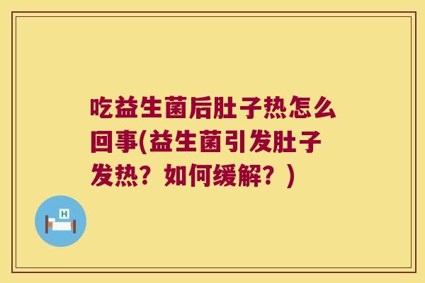 吃益生菌后肚子热怎么回事(益生菌引发肚子发热？如何缓解？)
