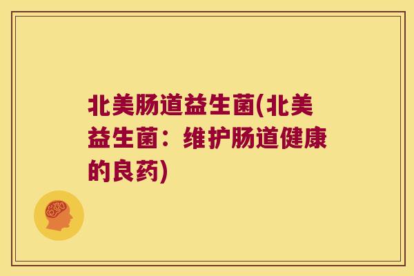 北美肠道益生菌(北美益生菌：维护肠道健康的良药)