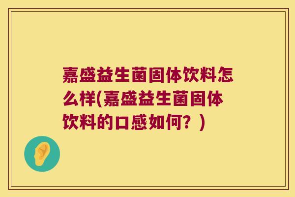 嘉盛益生菌固体饮料怎么样(嘉盛益生菌固体饮料的口感如何？)