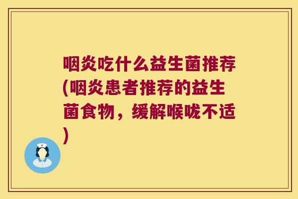 咽炎吃什么益生菌推荐(咽炎患者推荐的益生菌食物，缓解喉咙不适)