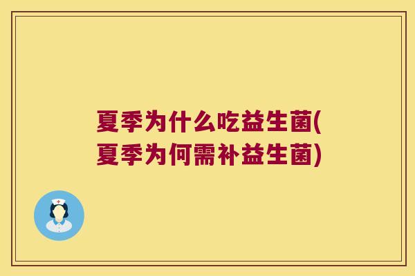夏季为什么吃益生菌(夏季为何需补益生菌)