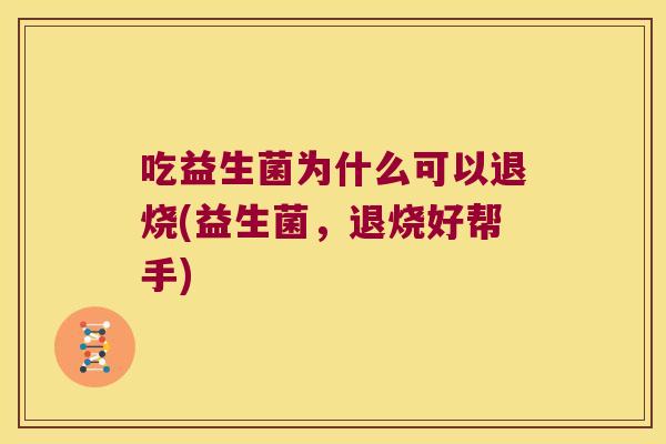吃益生菌为什么可以退烧(益生菌，退烧好帮手)