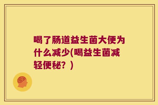 喝了肠道益生菌大便为什么减少(喝益生菌减轻便秘？)