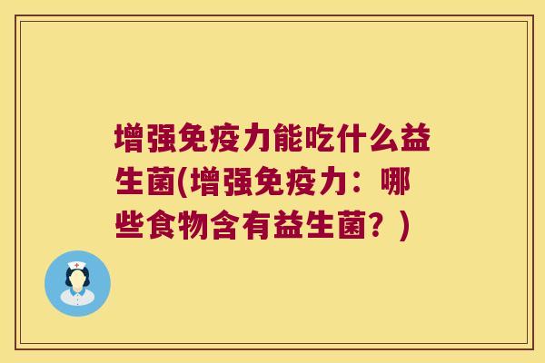 增强力能吃什么益生菌(增强力:哪些食物含有益生菌?) 增强力能吃什么益生菌(增强力:哪些食物含有益生菌?)