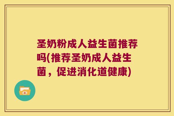 圣奶粉成人益生菌推荐吗(推荐圣奶成人益生菌，促进消化道健康)