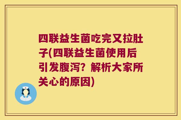 四联益生菌吃完又拉肚子(四联益生菌使用后引发腹泻？解析大家所关心的原因)