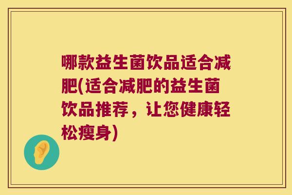 哪款益生菌饮品适合减肥(适合减肥的益生菌饮品推荐，让您健康轻松瘦身)