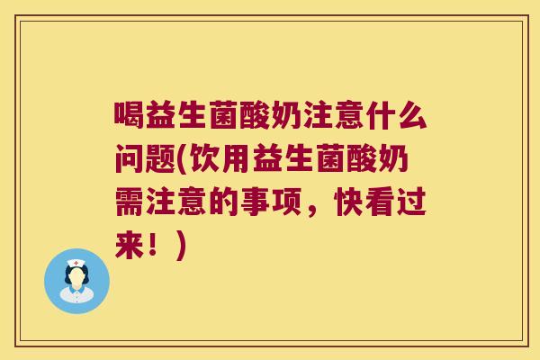 喝益生菌酸奶注意什么问题(饮用益生菌酸奶需注意的事项，快看过来！)