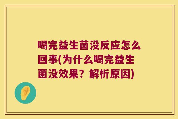 喝完益生菌没反应怎么回事(为什么喝完益生菌没效果？解析原因)