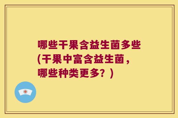 哪些干果含益生菌多些(干果中富含益生菌，哪些种类更多？)