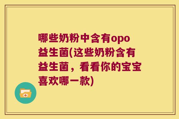 哪些奶粉中含有opo益生菌(这些奶粉含有益生菌，看看你的宝宝喜欢哪一款)
