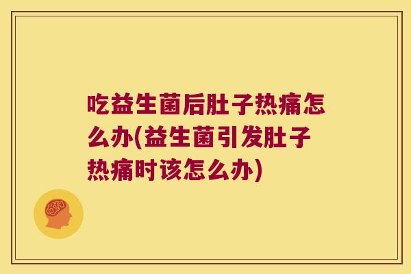 吃益生菌后肚子热痛怎么办(益生菌引发肚子热痛时该怎么办)