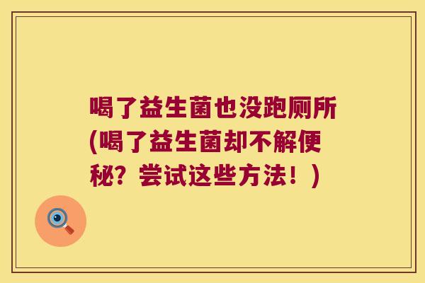 喝了益生菌也没跑厕所(喝了益生菌却不解?尝试这些方法!) 喝了益生菌也没跑厕所(喝了益生菌却不解?尝试这些方法!)