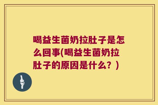 喝益生菌奶拉肚子是怎么回事(喝益生菌奶拉肚子的原因是什么？)