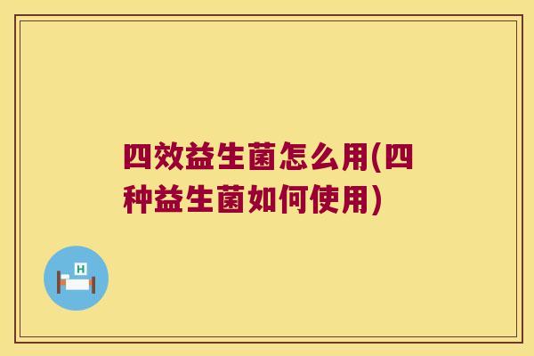 四效益生菌怎么用(四种益生菌如何使用)