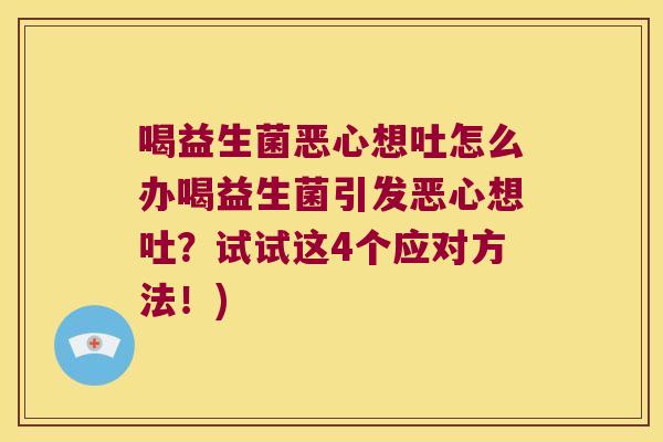 喝益生菌恶心想吐怎么办喝益生菌引发恶心想吐？试试这4个应对方法！)