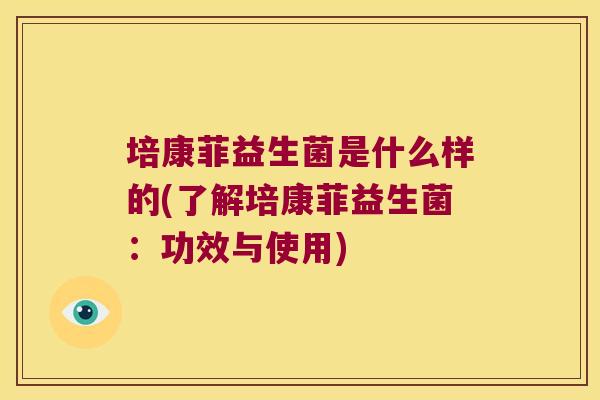 培康菲益生菌是什么样的(了解培康菲益生菌：功效与使用)