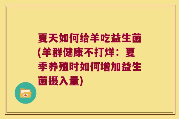 夏天如何给羊吃益生菌(羊群健康不打烊:夏季养殖时如何增加益生菌摄入量) 夏天如何给羊吃益生菌(羊群健康不打烊:夏季养殖时如何增加益生菌摄入量)