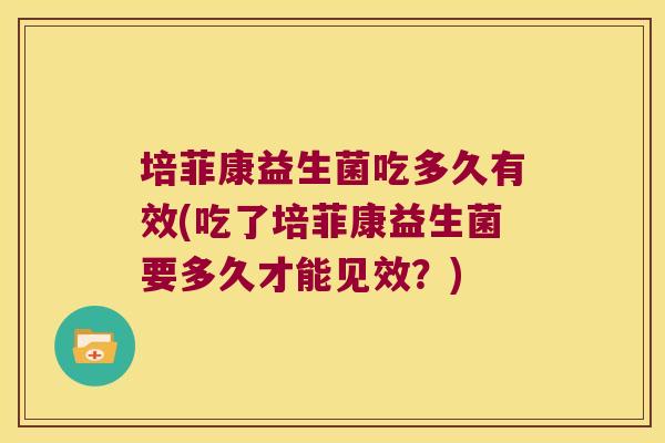 培菲康益生菌吃多久有效(吃了培菲康益生菌要多久才能见效？)