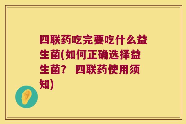 四联药吃完要吃什么益生菌(如何正确选择益生菌？ 四联药使用须知)