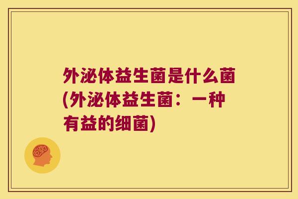 外泌体益生菌是什么菌(外泌体益生菌:一种有益的) 外泌体益生菌是什么菌(外泌体益生菌:一种有益的)