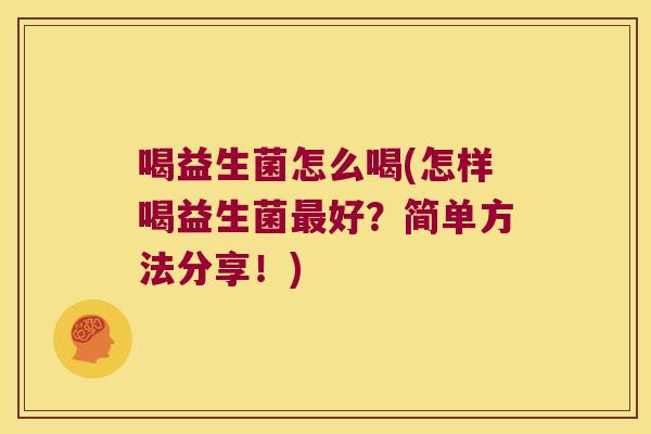 喝益生菌怎么喝(怎样喝益生菌最好？简单方法分享！)