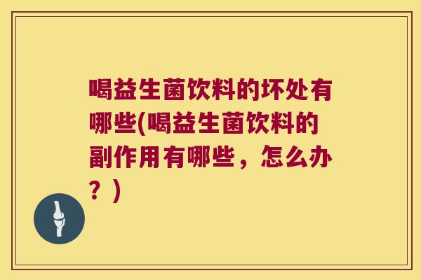 喝益生菌饮料的坏处有哪些(喝益生菌饮料的副作用有哪些，怎么办？)