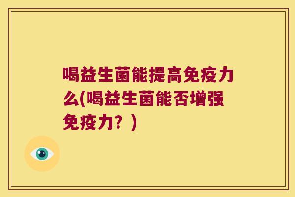 喝益生菌能提高免疫力么(喝益生菌能否增强免疫力？)