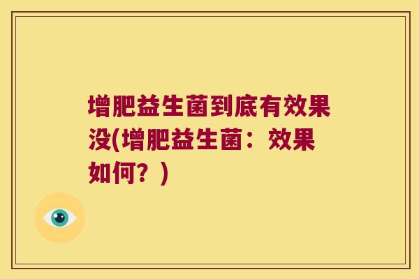 增肥益生菌到底有效果没(增肥益生菌：效果如何？)