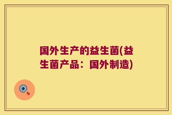 国外生产的益生菌(益生菌产品：国外制造)