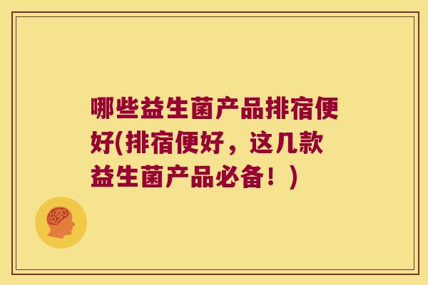 哪些益生菌产品排宿便好(排宿便好，这几款益生菌产品必备！)