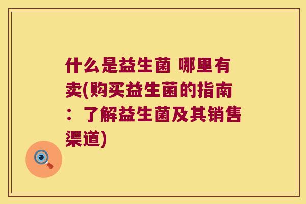 什么是益生菌 哪里有卖(购买益生菌的指南：了解益生菌及其销售渠道)