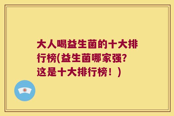 大人喝益生菌的十大排行榜(益生菌哪家强？这是十大排行榜！)