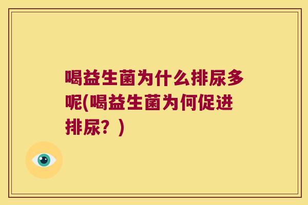 喝益生菌为什么排尿多呢(喝益生菌为何促进排尿？)