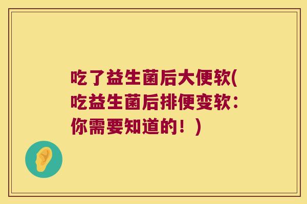 吃了益生菌后大便软(吃益生菌后排便变软：你需要知道的！)