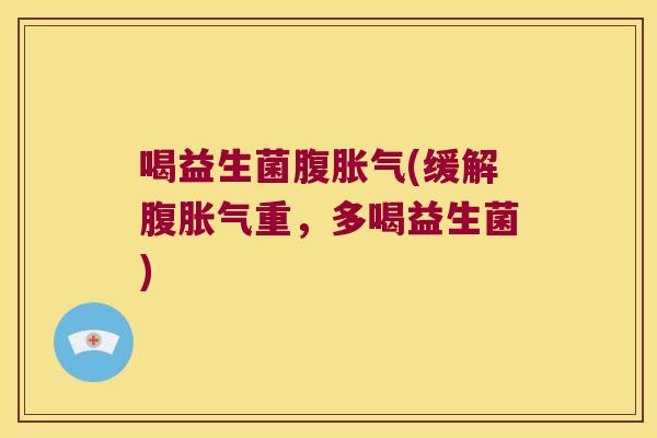 喝益生菌腹胀气(缓解腹胀气重，多喝益生菌)