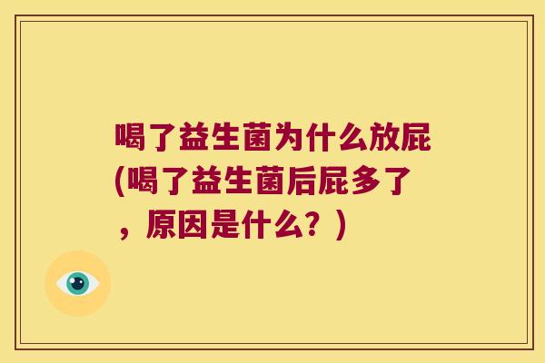 喝了益生菌为什么放屁(喝了益生菌后屁多了，原因是什么？)
