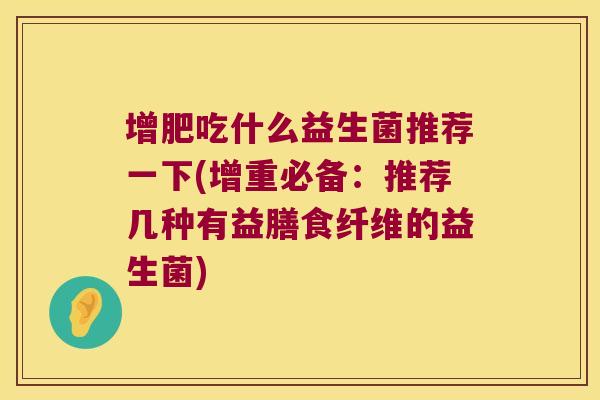 增肥吃什么益生菌推荐一下(增重必备：推荐几种有益膳食纤维的益生菌)
