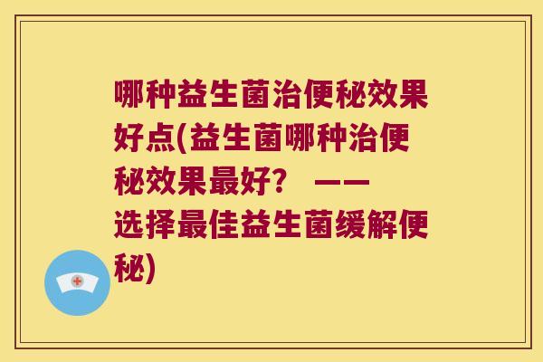 哪种益生菌效果好点(益生菌哪种效果好? —— 选择佳益生菌缓解) 哪种益生菌效果好点(益生菌哪种效果好? —— 选择佳益生菌缓解)