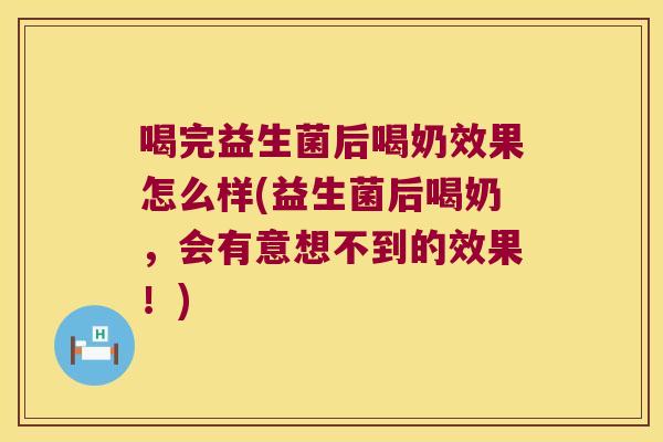 喝完益生菌后喝奶效果怎么样(益生菌后喝奶，会有意想不到的效果！)