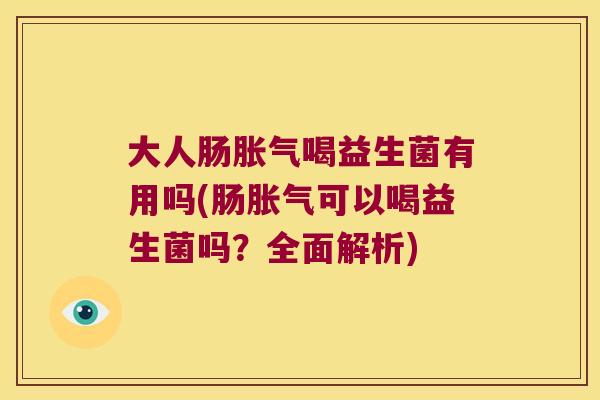 大人肠喝益生菌有用吗(肠可以喝益生菌吗？全面解析)