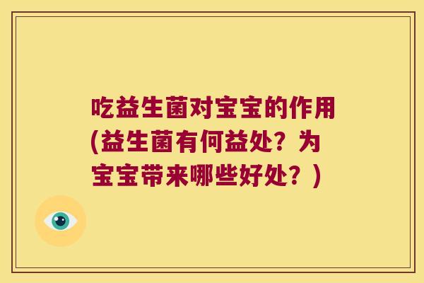 吃益生菌对宝宝的作用(益生菌有何益处?为宝宝带来哪些好处?) 吃益生菌对宝宝的作用(益生菌有何益处?为宝宝带来哪些好处?)
